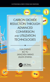 Carbon Dioxide Reduction through Advanced Conversion and Utilization Technologies by Yun Zheng, Bo Yu, Jianchen Wang, Jiujun Zhang, 9781138095298