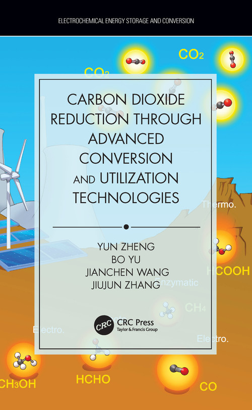 Carbon Dioxide Reduction through Advanced Conversion and Utilization Technologies by Yun Zheng, Bo Yu, Jianchen Wang, Jiujun Zhang, 9781138095298