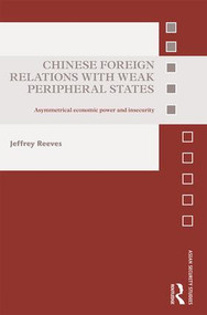 Chinese Foreign Relations with Weak Peripheral States (Asymmetrical Economic Power and Insecurity) by Jeffrey Reeves, 9781138891500