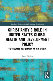 Christianity's Role in United States Global Health and Development Policy (To Transfer the Empire of the World) by John Blevins, 9780815356738