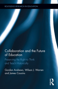 Collaboration and the Future of Education (Preserving the Right to Think and Teach Historically) by Gordon Andrews, Wilson J. Warren, James Cousins, 9780415734394