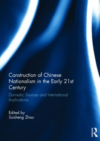 Construction of Chinese Nationalism in the Early 21st Century (Domestic Sources and International Implications) by Suisheng Zhao, 9781138777668