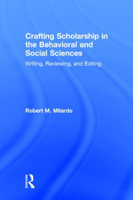 Crafting Scholarship in the Behavioral and Social Sciences (Writing, Reviewing, and Editing) by Robert M. Milardo, 9781138787834