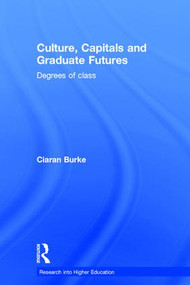 Culture, Capitals and Graduate Futures (Degrees of class) by Ciaran Burke, 9781138840539