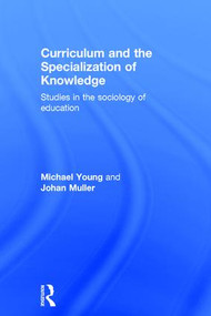 Curriculum and the Specialization of Knowledge (Studies in the sociology of education) by Michael Young, Johan Muller, 9781138814912