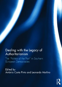 Dealing with the Legacy of Authoritarianism (The “Politics of the Past” in Southern European Democracies) by Antonio Costa Pinto, Leonardo Morlino, 9780415587082