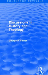 Discussions in History and Theology (Routledge Revivals) by George P. Fisher, 9781138823754