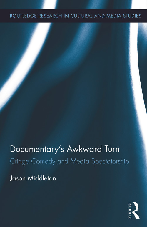 Documentary's Awkward Turn (Cringe Comedy and Media Spectatorship) by Jason Middleton, 9780415721073