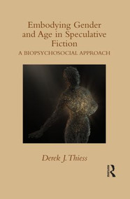 Embodying Gender and Age in Speculative Fiction (A Biopsychosocial Approach) by Derek Thiess, 9781138842571
