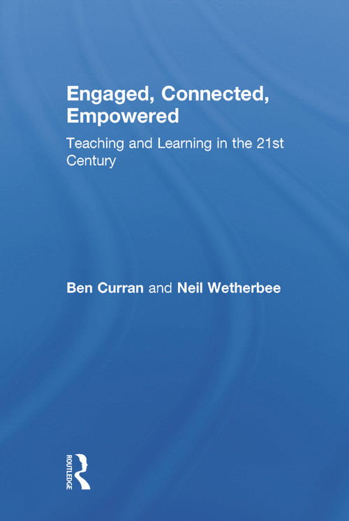 Engaged, Connected, Empowered (Teaching and Learning in the 21st Century) by Ben Curran, Neil Wetherbee, 9780415734004