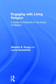Engaging with Living Religion (A Guide to Fieldwork in the Study of Religion) by Stephen E. Gregg, Lynne Scholefield, 9780415534475