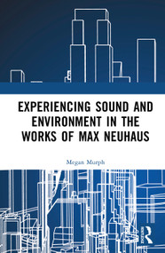 Experiencing Sound and Environment in the Works of Max Neuhaus by Megan Elizabeth Murph, 9781041043065
