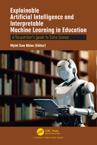 Explainable Artificial Intelligence and Interpretable Machine Learning in Education (A Researcher's Guide to Data Science) by Myint Swe Khine, 9781041149019