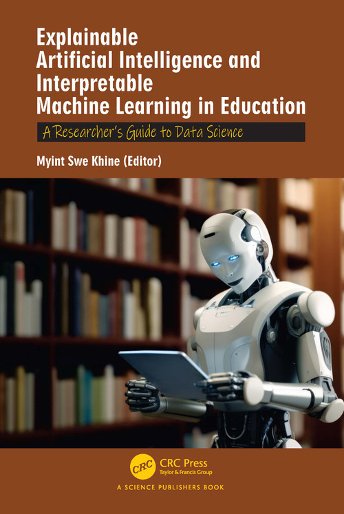 Explainable Artificial Intelligence and Interpretable Machine Learning in Education (A Researcher's Guide to Data Science) by Myint Swe Khine, 9781041149019