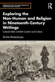 Exploring the Non-Human and Religion in Nineteenth-Century Writings (Colonial Idols in British Curation and Culture) by Shuhita Bhattacharjee, 9780367512569