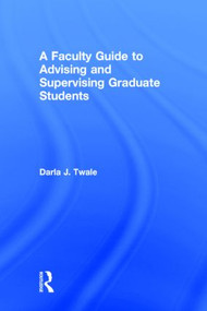 A Faculty Guide to Advising and Supervising Graduate Students by Darla J. Twale, 9781138801684