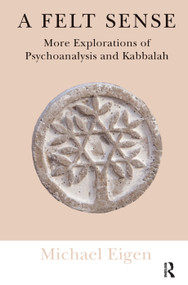 A Felt Sense (More Explorations of Psychoanalysis and Kabbalah) by Michael Eigen, 9780367323981