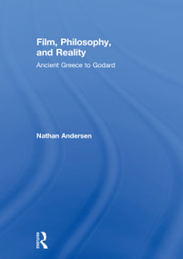 Film, Philosophy, and Reality (Ancient Greece to Godard) by Nathan Andersen, 9780415742115