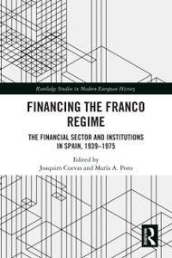 Financing the Franco Regime (The Financial Sector and Institutions in Spain, 1939-1975) by Joaquim Cuevas, María A. Pons, 9781041292616