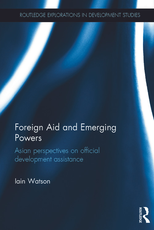 Foreign Aid and Emerging Powers (Asian Perspectives on Official Development Assistance) by Iain Watson, 9780415727075