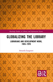 Globalizing the Library (Librarians and Development Work, 1945-1970) by Amanda Laugesen, 9780815370031