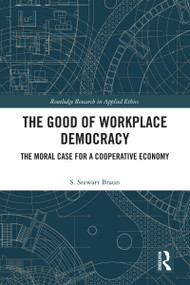 The Good of Workplace Democracy (The Moral Case for a Cooperative Economy) by S. Stewart Braun, 9781041052586