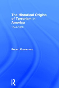 The Historical Origins of Terrorism in America (1644-1880) by Robert Kumamoto, 9780415537544