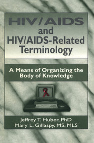 HIV/AIDS and HIV/AIDS-Related Terminology (A Means of Organizing the Body of Knowledge) by M Sandra Wood, Jeffrey T Huber, Mary L Gillaspy, 9781560249702