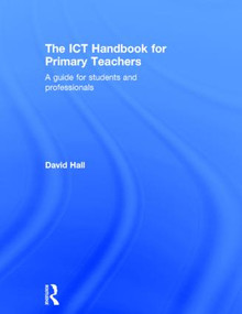 The ICT Handbook for Primary Teachers (A guide for students and professionals) by David Hall, 9781138853676
