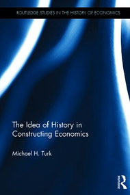 The Idea of History in Constructing Economics by Michael H. Turk, 9781138808898