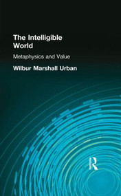 The Intelligible World (Metaphysics and Value) by Wilbur Marshall Urban, 9780415296021
