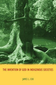 The Invention of God in Indigenous Societies by James Cox, 9781844657544