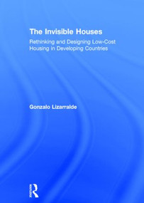The Invisible Houses (Rethinking and designing low-cost housing in developing countries) by Gonzalo Lizarralde, 9780415840828