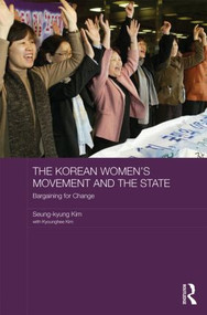 The Korean Women's Movement and the State (Bargaining for Change) by Seung-kyung Kim, Kyounghee Kim, 9780415833714