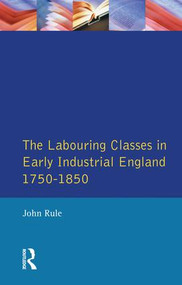 The Labouring Classes in Early Industrial England, 1750-1850 by John Rule, 9781138835894