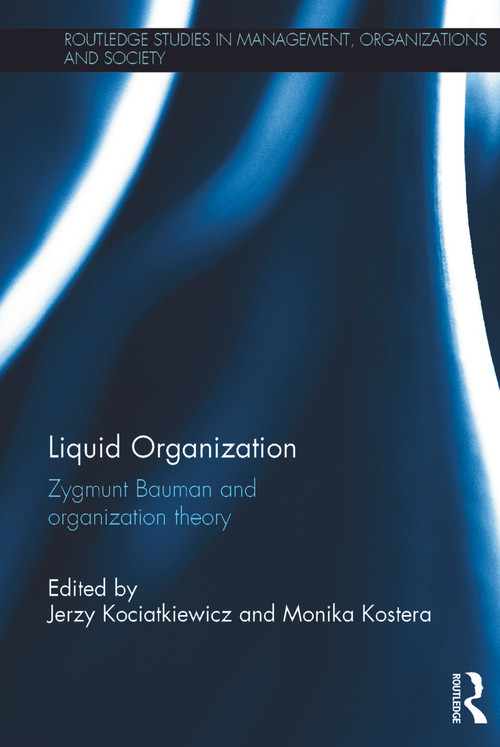 Liquid Organization (Zygmunt Bauman and Organization Theory) by Jerzy Kociatkiewicz, Monika Kostera, 9780415706629