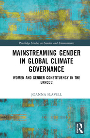 Mainstreaming Gender in Global Climate Governance (Women and Gender Constituency in the UNFCCC) by Joanna Flavell, 9781032307510