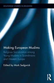 Making European Muslims (Religious Socialization Among Young Muslims in Scandinavia and Western Europe) by Mark Sedgwick, 9781138789500