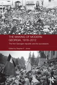 The Making of Modern Georgia, 1918-2012 (The First Georgian Republic and its Successors) by Stephen F. Jones, 9780415592383