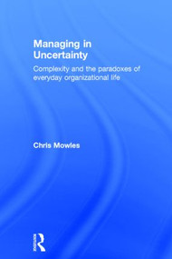 Managing in Uncertainty (Complexity and the paradoxes of everyday organizational life) by Chris Mowles, 9781138843738