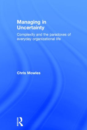 Managing in Uncertainty (Complexity and the paradoxes of everyday organizational life) by Chris Mowles, 9781138843738