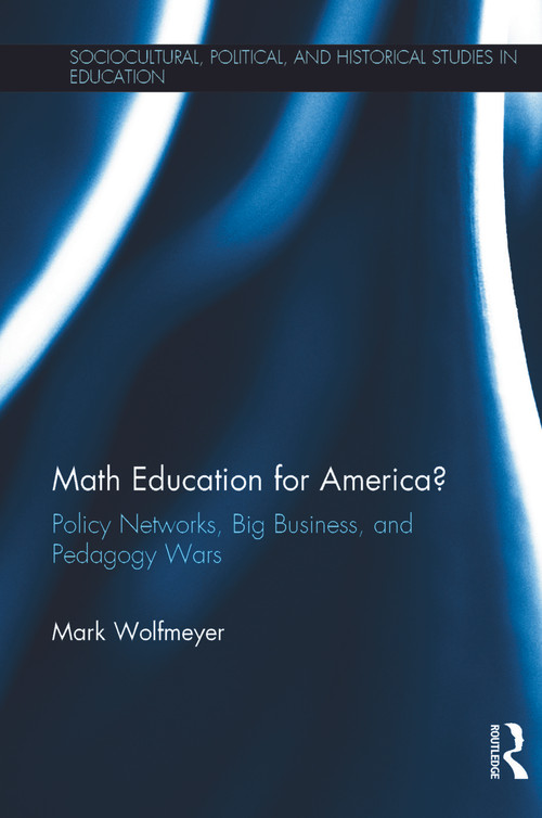 Math Education for America? (Policy Networks, Big Business, and Pedagogy Wars) by Mark Wolfmeyer, 9780415713009