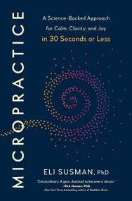 Micropractice (A Science-Backed Approach for Calm, Clarity, and Joy in 30 Seconds or Less) by Eli Susman, PhD, 9798217180103