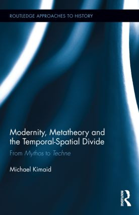 Modernity, Metatheory, and the Temporal-Spatial Divide (From Mythos to Techne) by Michael Kimaid, 9781138832619