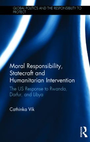 Moral Responsibility, Statecraft and Humanitarian Intervention (The US Response to Rwanda, Darfur, and Libya) by Cathinka Vik, 9781138887992