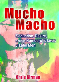 Mucho Macho (Seduction, Desire, and the Homoerotic Lives of Latin Men) by Chris Girman, 9781560235026