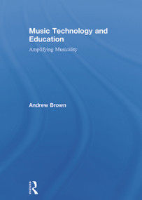 Music Technology and Education (Amplifying Musicality) by Andrew Brown, 9780415723138
