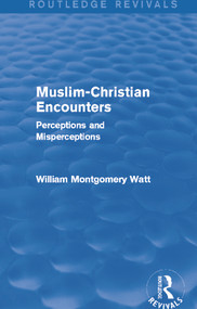 Muslim-Christian Encounters (Routledge Revivals) (Perceptions and Misperceptions) by William Montgomery Watt, 9780415734639