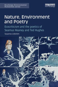 Nature, Environment and Poetry (Ecocriticism and the poetics of Seamus Heaney and Ted Hughes) by Susanna Lidström, 9781138775244