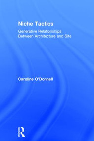 Niche Tactics (Generative Relationships Between Architecture and Site) by Caroline O'Donnell, 9781138793118